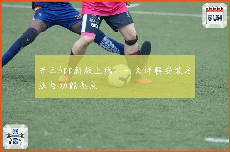 开云App新版上线，一文详解安装方法与功能亮点