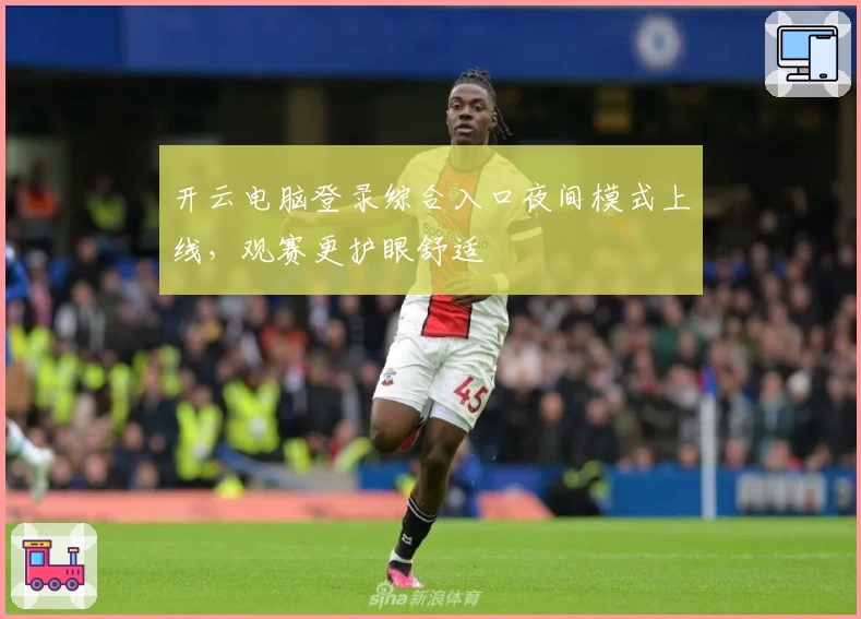 开云电脑登录综合入口夜间模式上线，观赛更护眼舒适