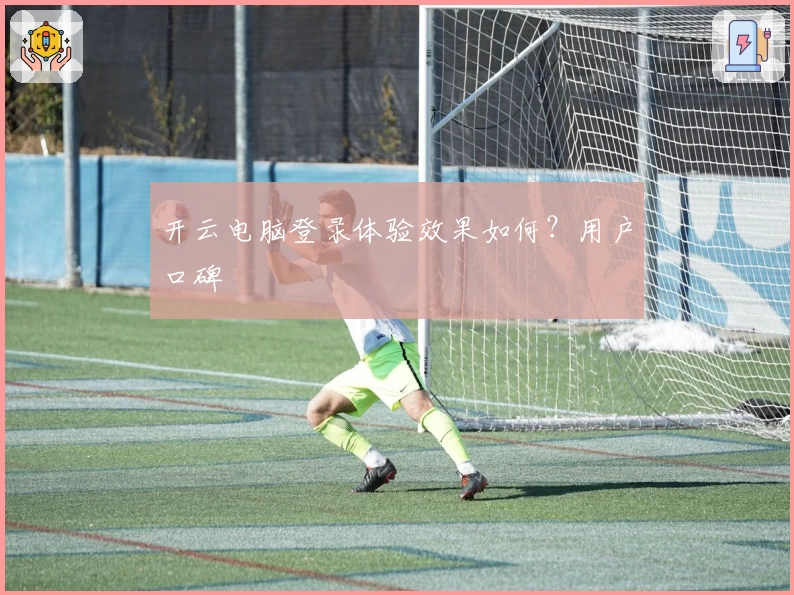 开云电脑登录体验效果如何？用户口碑