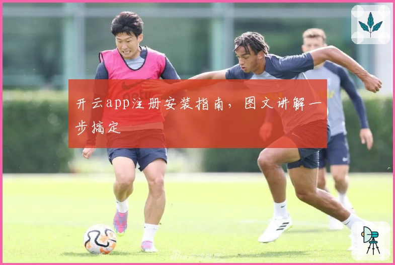 开云app注册安装指南,图文讲解一步搞定
