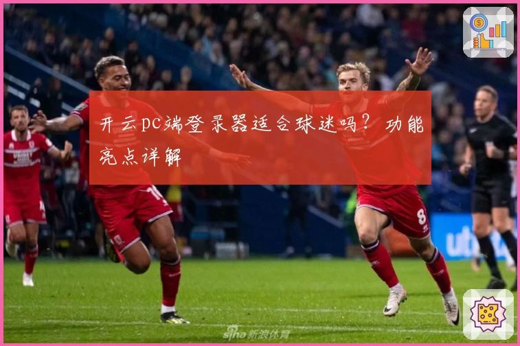 开云pc端登录器适合球迷吗？功能亮点详解