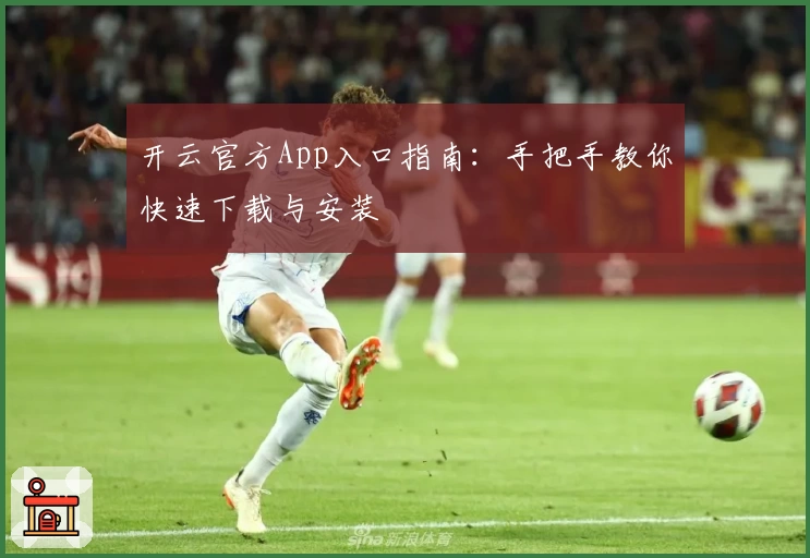 开云官方App入口指南：手把手教你快速下载与安装