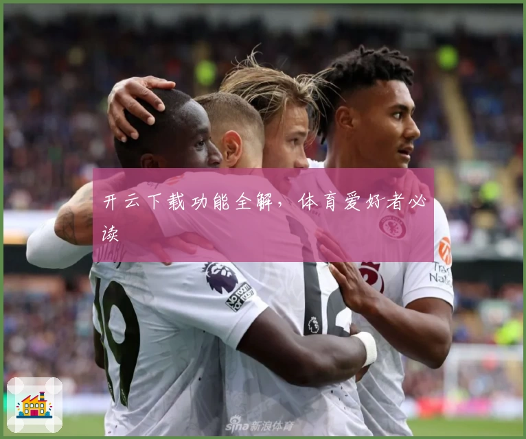 开云下载功能全解，体育爱好者必读