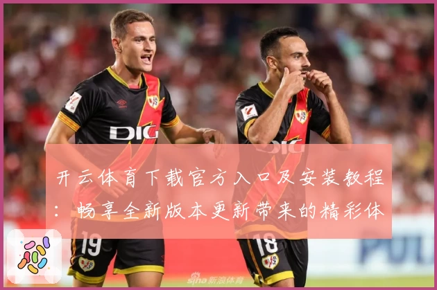 开云体育下载官方入口及安装教程：畅享全新版本更新带来的精彩体验