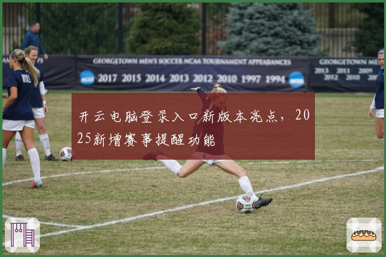 开云电脑登录入口新版本亮点，2025新增赛事提醒功能