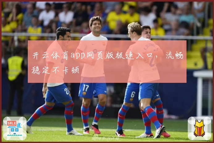 开云体育app网页版极速入口，流畅稳定不卡顿
