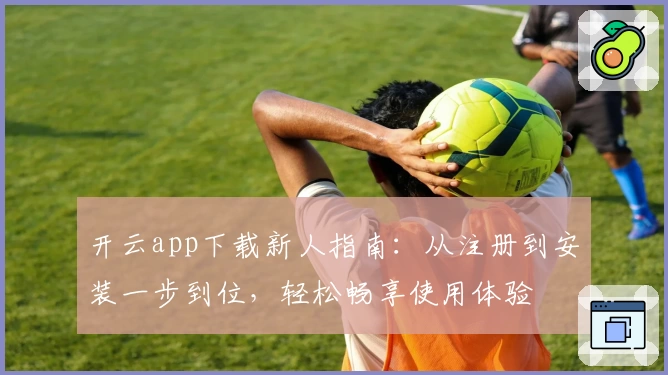 开云app下载新人指南：从注册到安装一步到位，轻松畅享使用体验