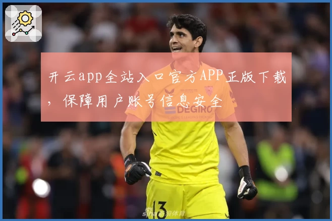 开云app全站入口官方APP正版下载，保障用户账号信息安全