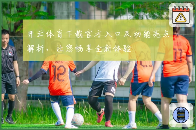 开云体育下载官方入口及功能亮点解析，让您畅享全新体验