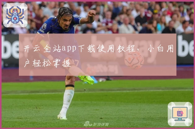 开云全站app下载使用教程，小白用户轻松掌握