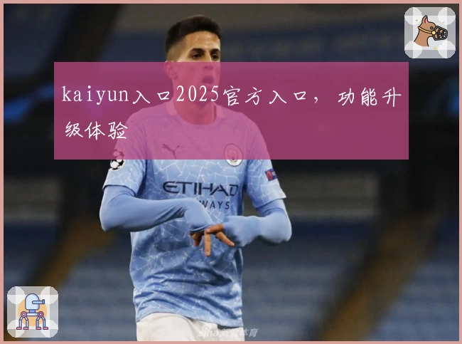 kaiyun入口2025官方入口，功能升级体验