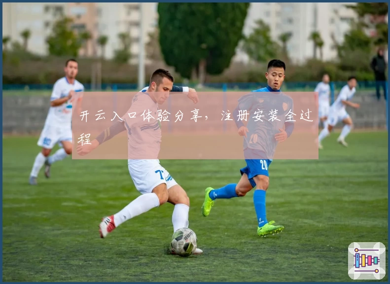 开云入口体验分享，注册安装全过程