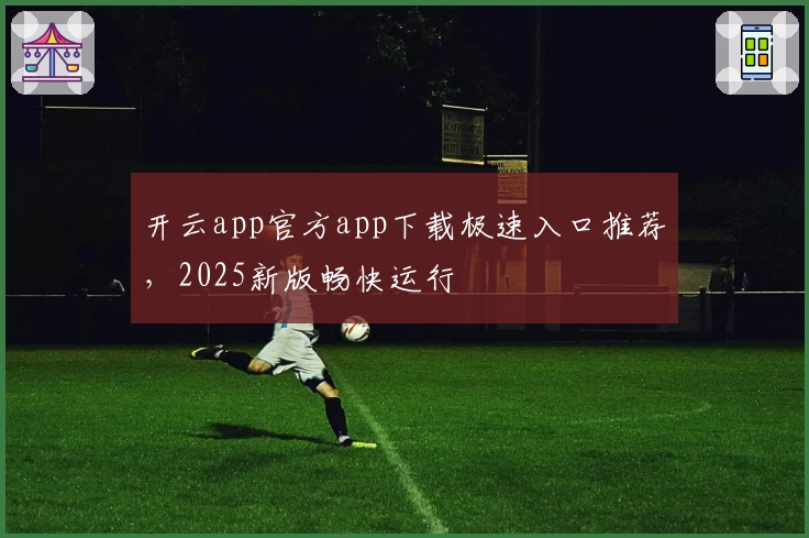 开云app官方app下载极速入口推荐，2025新版畅快运行