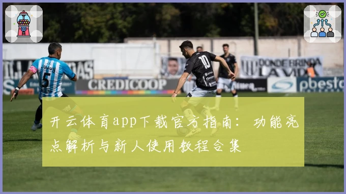 开云体育app下载官方指南：功能亮点解析与新人使用教程合集