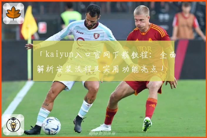 「kaiyun入口官网下载教程:全面解析安装流程及实用功能亮点」