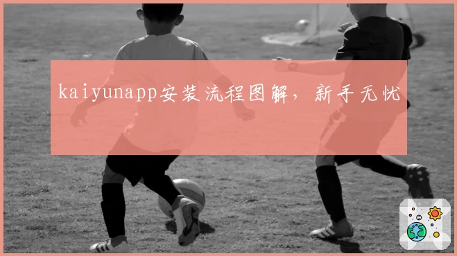 kaiyunapp安装流程图解，新手无忧
