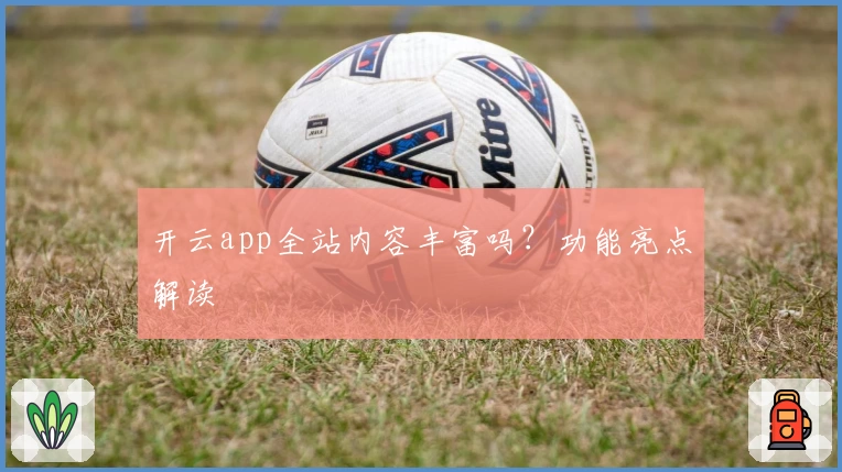 开云app全站内容丰富吗？功能亮点解读