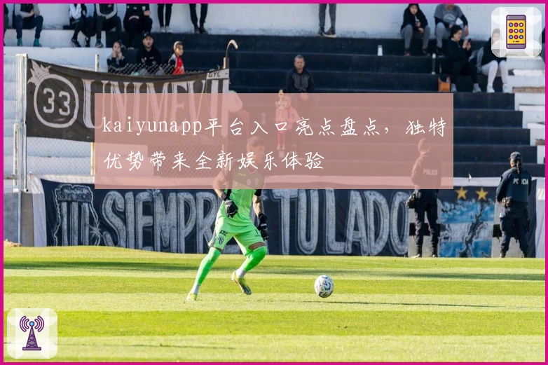kaiyunapp平台入口亮点盘点，独特优势带来全新娱乐体验