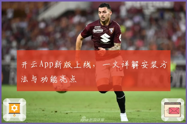 开云App新版上线，一文详解安装方法与功能亮点