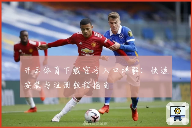 开云体育下载官方入口详解：快速安装与注册教程指南