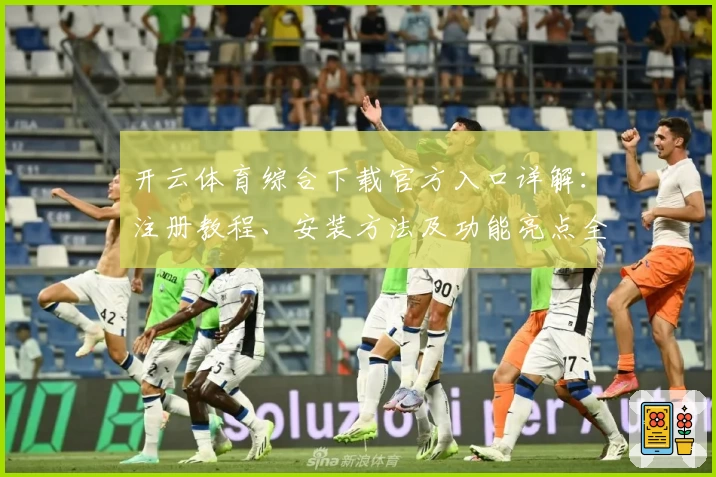 开云体育综合下载官方入口详解：注册教程、安装方法及功能亮点全揭秘