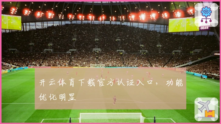 开云体育下载官方认证入口，功能优化明显