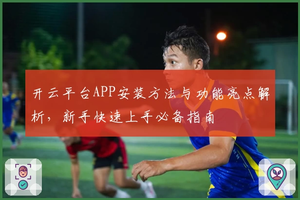 开云平台APP安装方法与功能亮点解析，新手快速上手必备指南