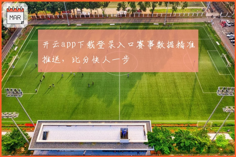 开云app下载登录入口赛事数据精准推送，比分快人一步