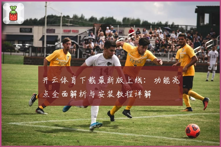 开云体育下载最新版上线：功能亮点全面解析与安装教程详解