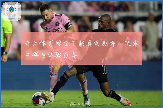 开云体育综合下载真实测评，玩家口碑与体验分享