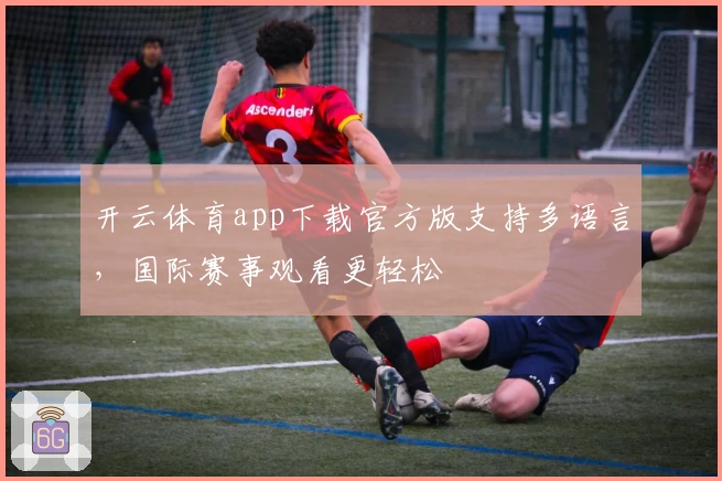 开云体育app下载官方版支持多语言，国际赛事观看更轻松