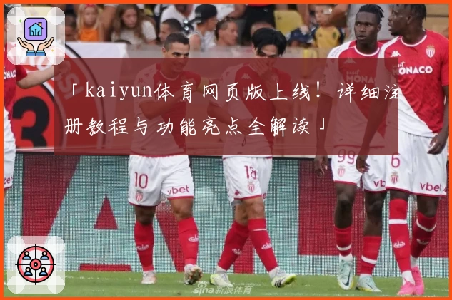 「kaiyun体育网页版上线！详细注册教程与功能亮点全解读」