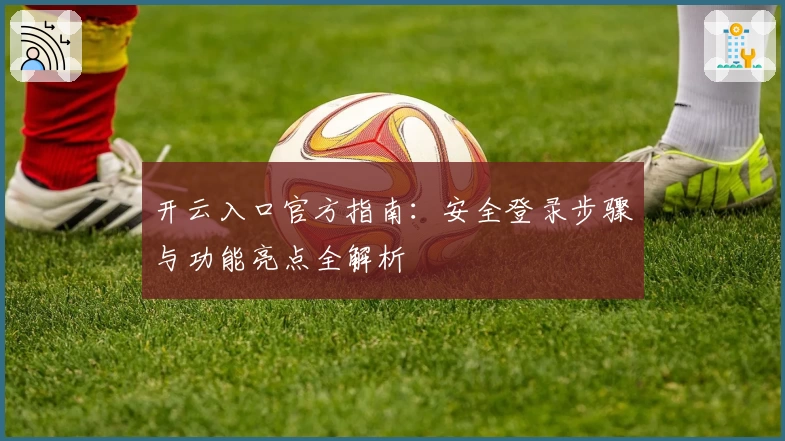 开云入口官方指南：安全登录步骤与功能亮点全解析