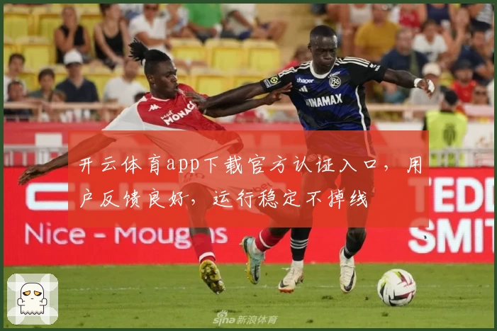 开云体育app下载官方认证入口，用户反馈良好，运行稳定不掉线