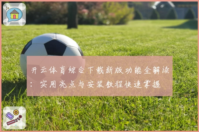开云体育综合下载新版功能全解读：实用亮点与安装教程快速掌握
