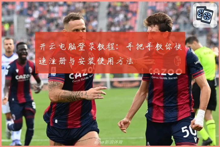 开云电脑登录教程：手把手教你快速注册与安装使用方法