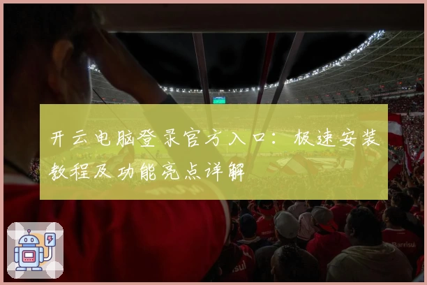 开云电脑登录官方入口：极速安装教程及功能亮点详解