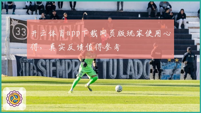 开云体育app下载网页版玩家使用心得，真实反馈值得参考