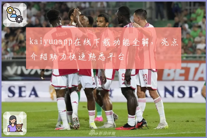 kaiyunapp在线下载功能全解，亮点介绍助力快速熟悉平台