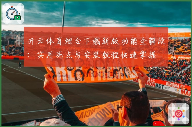开云体育综合下载新版功能全解读：实用亮点与安装教程快速掌握