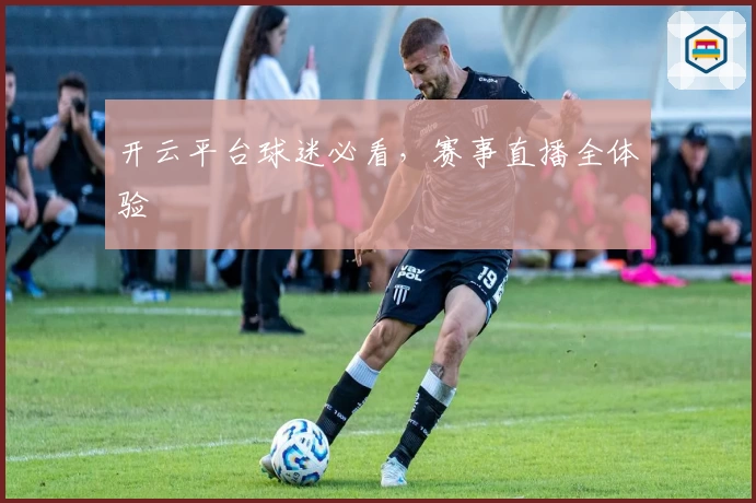 开云平台球迷必看，赛事直播全体验