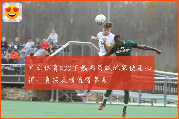 开云体育app下载网页版玩家使用心得，真实反馈值得参考