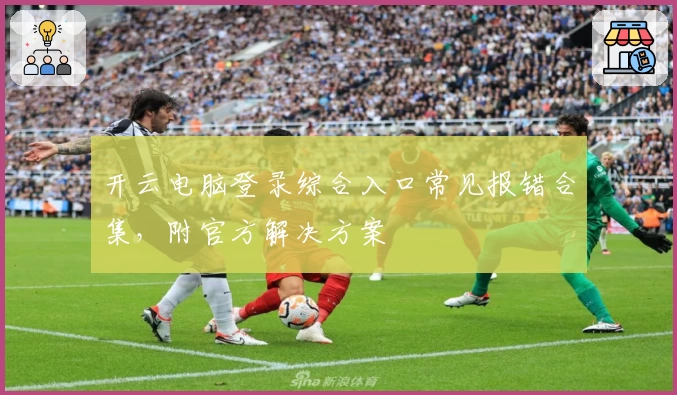 开云电脑登录综合入口常见报错合集，附官方解决方案