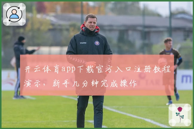 开云体育app下载官方入口注册教程演示，新手几分钟完成操作